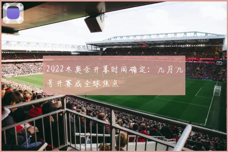 2022冬奥会开幕时间确定：几月几号开赛成全球焦点