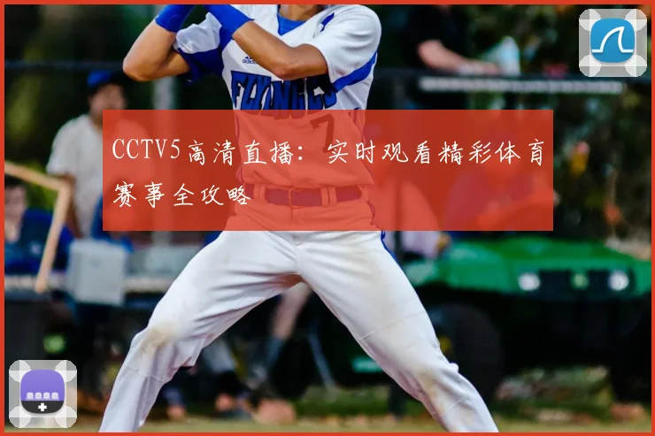 CCTV5高清直播：实时观看精彩体育赛事全攻略