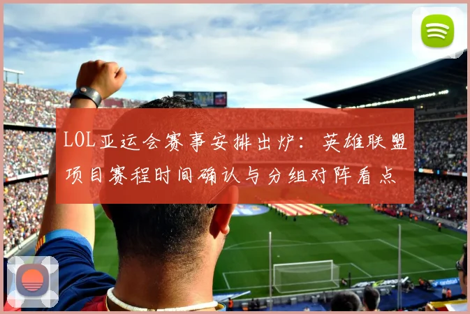 LOL亚运会赛事安排出炉：英雄联盟项目赛程时间确认与分组对阵看点
