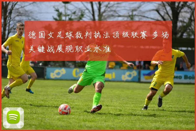 德国女足球裁判执法顶级联赛 多场关键战展现职业水准