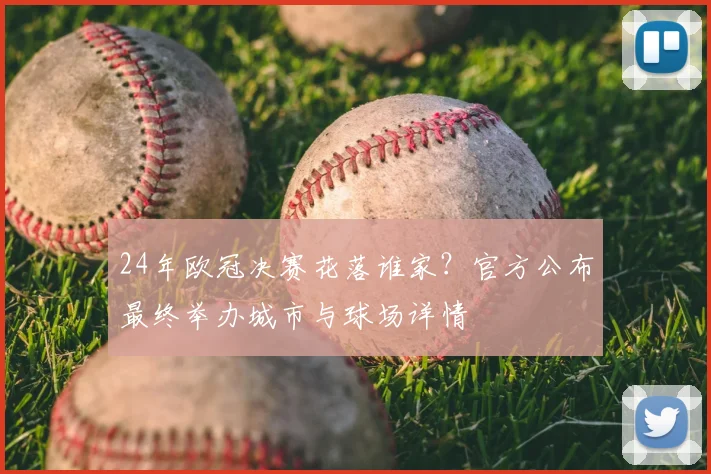 24年欧冠决赛花落谁家？官方公布最终举办城市与球场详情