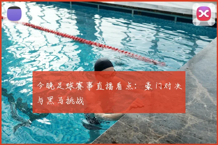 今晚足球赛事直播看点：豪门对决与黑马挑战