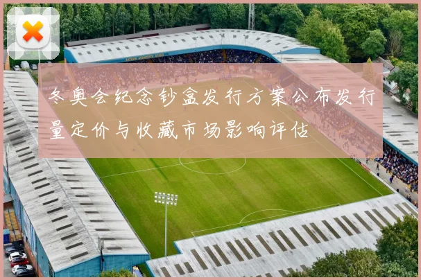 冬奥会纪念钞盒发行方案公布发行量定价与收藏市场影响评估