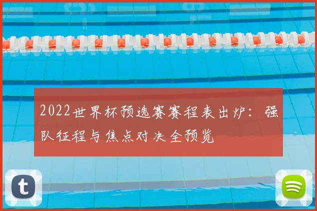 2022世界杯预选赛赛程表出炉：强队征程与焦点对决全预览