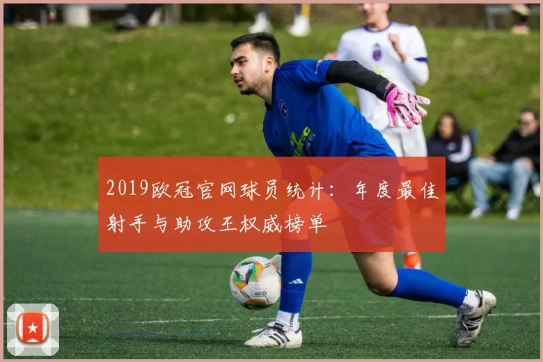 2019欧冠官网球员统计：年度最佳射手与助攻王权威榜单